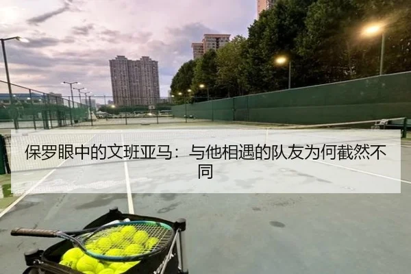 保罗眼中的文班亚马:与他相遇的队友为何截然不同
